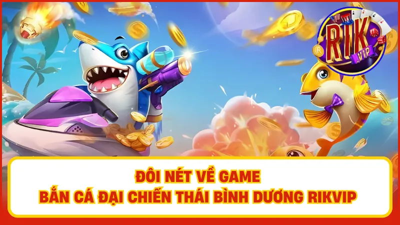 Bắn cá đại chiến Thái Bình Dương Rikvip – Trò chơi hấp dẫn với phần thưởng khủng