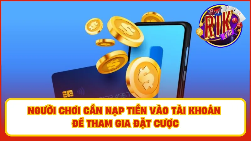Người chơi cần nạp tiền vào tài khoản để tham gia đặt cược