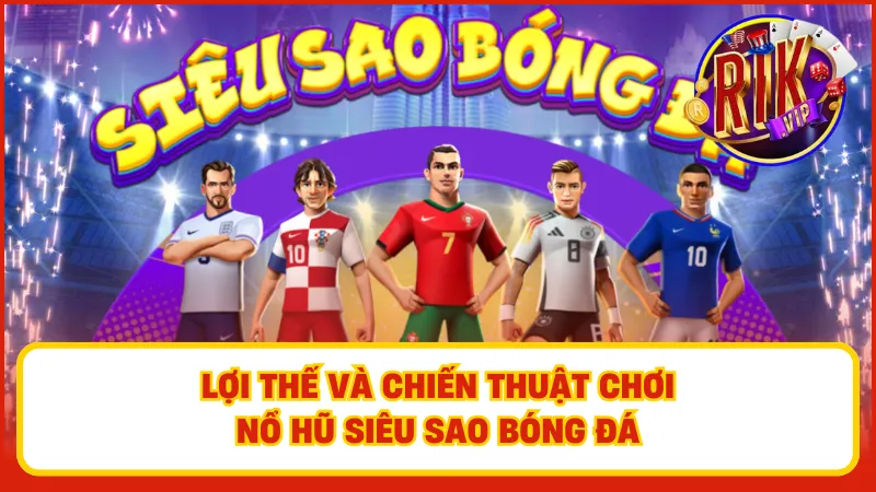 Lợi thế và chiến thuật chơi nổ hũ Siêu Sao Bóng Đá giúp bạn đạt được kết quả tốt trong mỗi ván cược
