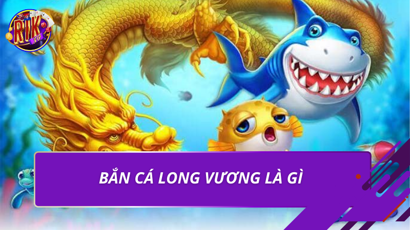 Bắn cá long vương là gì