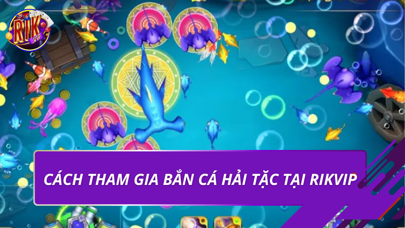 Cách tham gia bắn cá hải tặc tại Rikvip