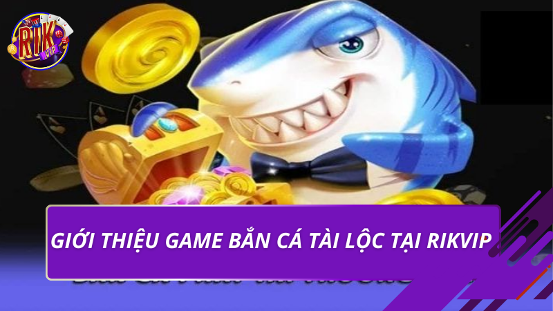 Giới thiệu game bắn cá tài lộc tại Rikvip