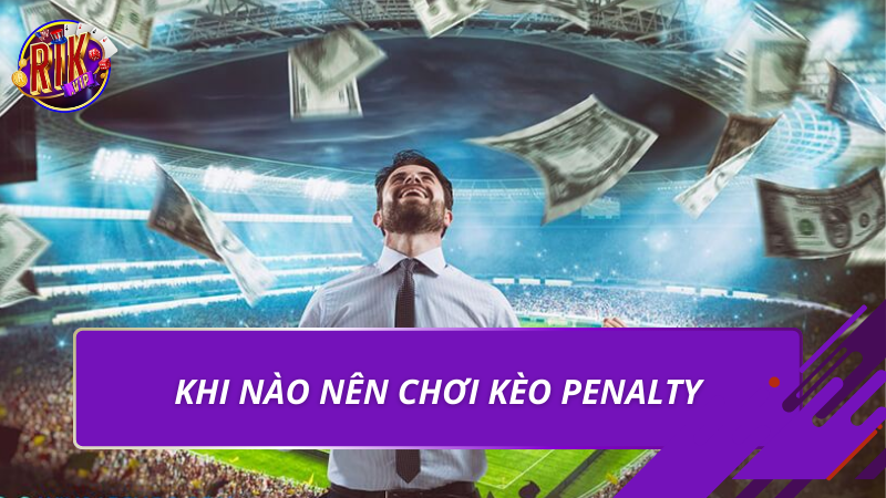 Khi nào nên chơi kèo Penalty