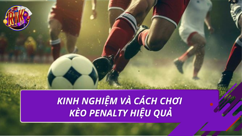 Kinh nghiệm và cách chơi kèo Penalty hiệu quả