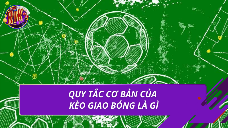 Quy tắc cơ bản của kèo giao bóng là gì