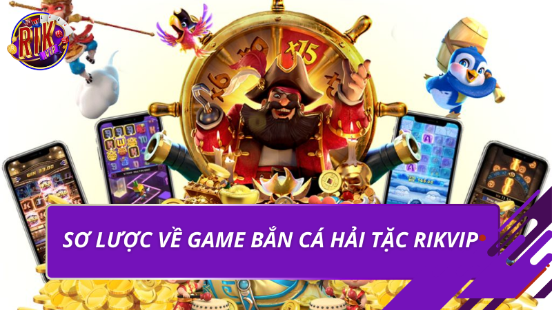 Sơ lược về game bắn cá hải tặc Rikvip